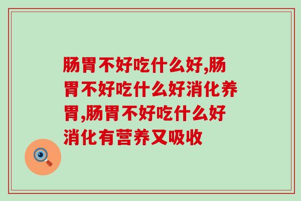 肠胃不好吃什么好,年轻人为什么老肠胃不好 肠胃不好吃什么好,年轻人为什么老肠胃不好