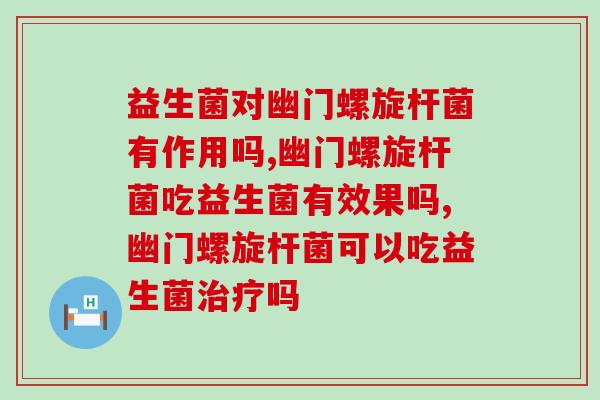益生菌对幽门螺旋杆菌有作用吗？用它就对了！