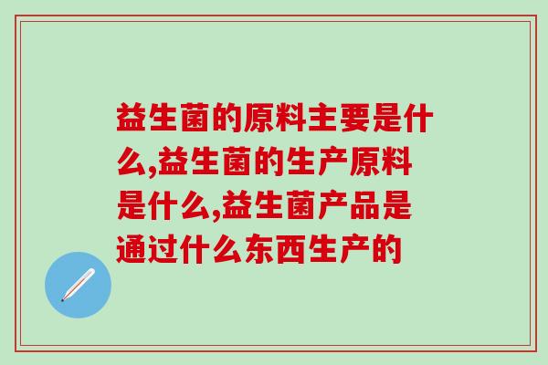 益生菌的原料主要是什么？原来益生菌是从这里来的！