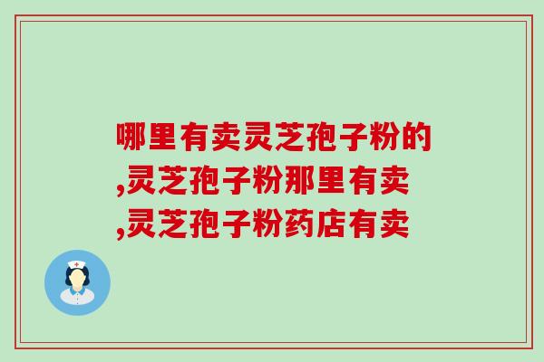 哪里有卖灵芝孢子粉的？灵芝孢子粉应该如何挑选呢？