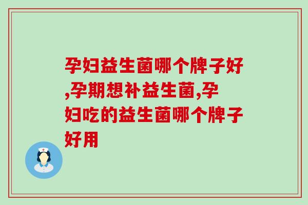 孕妇益生菌哪个牌子好?在选择上有什么禁忌? 孕妇益生菌哪个牌子好?在选择上有什么禁忌?