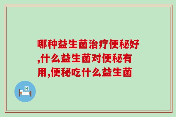 哪种益生菌治疗便秘好？活性越高效果才越显著！