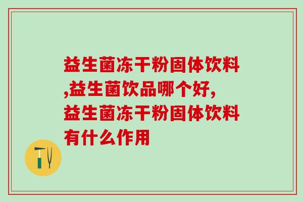 益生菌冻干粉固体饮料怎么喝？掌握这个关键！