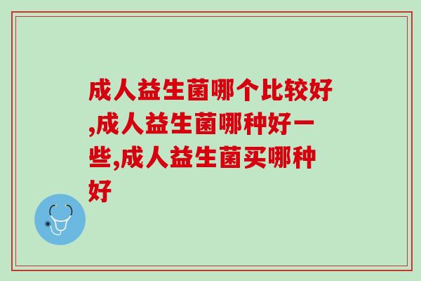 成人益生菌哪个比较好？收藏这份攻略让你少走弯路