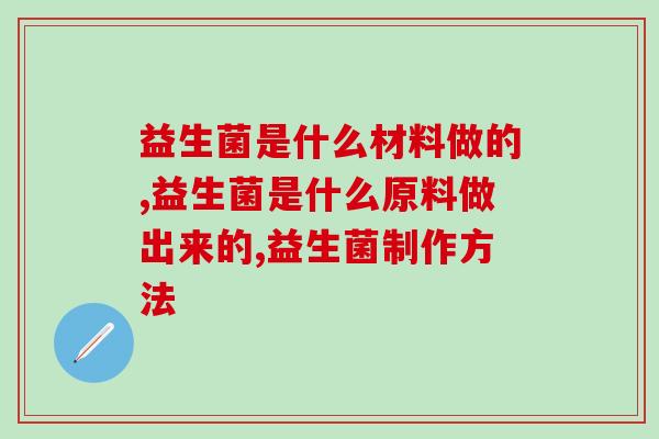 益生菌是什么材料做的？你是否好奇？