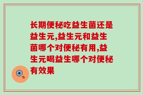 长期便秘吃益生菌还是益生元？原来应该吃这个