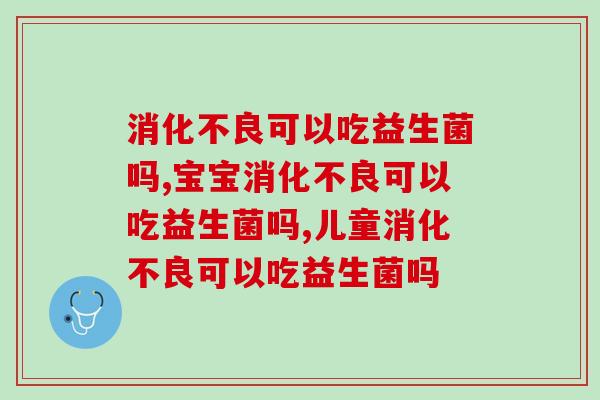 消化不良可以吃益生菌吗？你知道吗？