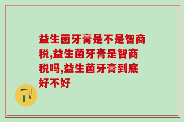 益生菌牙膏是不是智商税？快来学习！