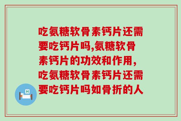 大家都知道吗？吃氨糖软骨素钙片还需要吃钙片吗？