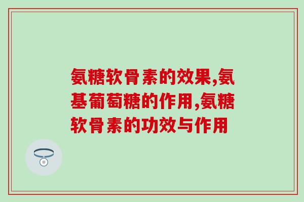 氨糖软骨素的效果怎么样才好？这两点应该兼顾！