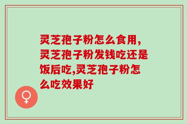 灵芝孢子粉怎么食用，吃好灵芝孢子粉要注意四点哦！