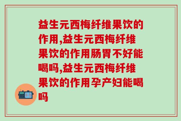 益生元西梅纤维果饮的作用，作用真的好吗？
