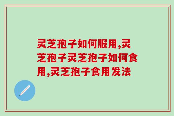 灵芝孢子如何服用，你知道哪种？