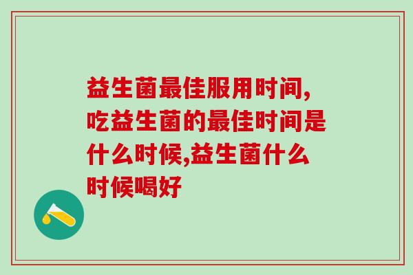 益生菌最佳服用时间是什么？记住这２点，效果最好！