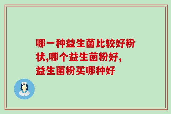 哪一种益生菌比较好粉状？专家来指点如何挑选益生菌