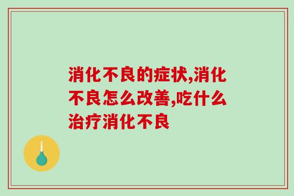的症状?它就是维护肠胃健康的好卫士! 的症状?它就是维护肠胃健康的好卫士!