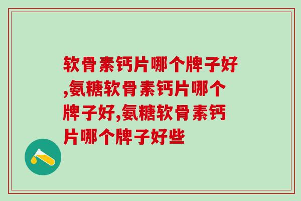 软骨素钙片哪个牌子好？都了解？