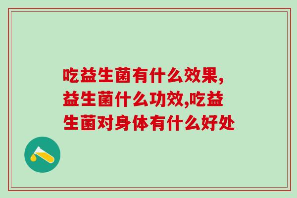 超越你的想象！吃益生菌有什么效果？ 不可错过的益生菌保健效果！