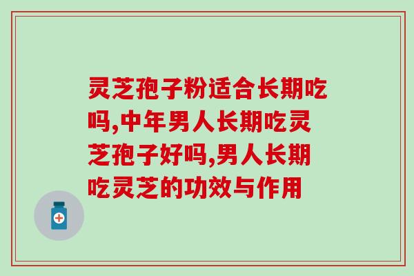 灵芝孢子粉适合长期吃吗？看看专家怎么回答这个问题