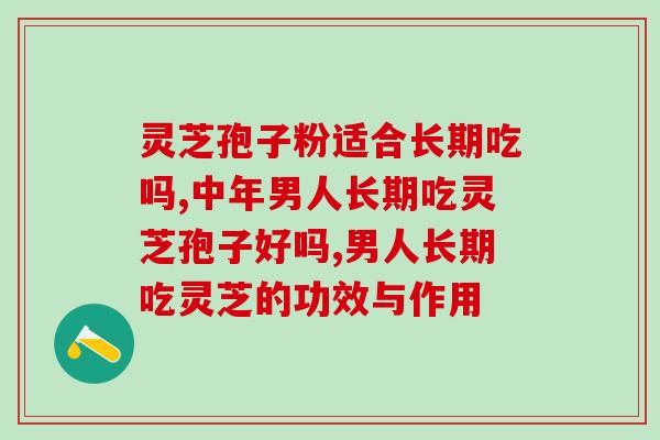 灵芝孢子粉适合长期吃吗？看看专家怎么回答这个问题