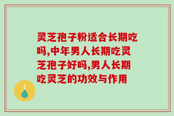 灵芝孢子粉适合长期吃吗？看看专家怎么回答这个问题