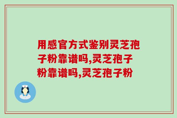 用感官方式鉴别灵芝孢子粉靠谱吗？专家回答，是这样的