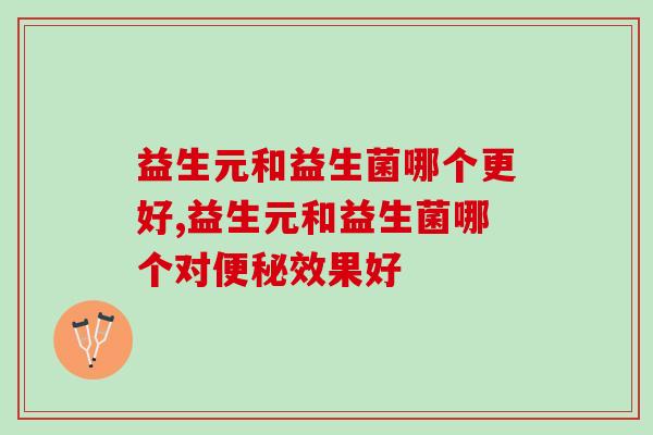 益生元和益生菌哪个更好？你选对了吗？