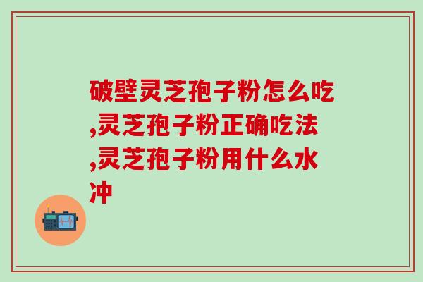 破壁灵芝孢子粉怎么吃，吃对吃好更健康！