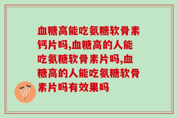 血糖高能吃氨糖软骨素钙片吗？大家都不知道了吧！