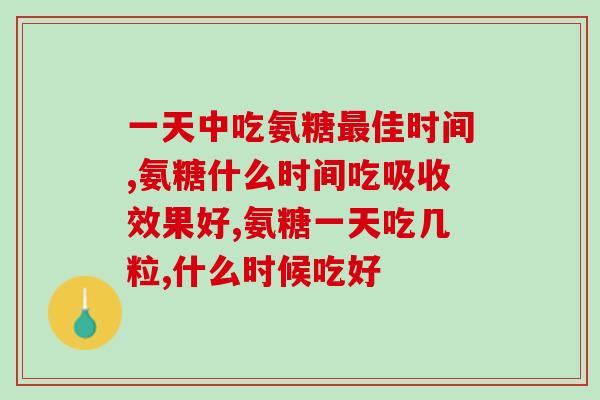 一天中吃氨糖最佳时间，不要再吃错了！