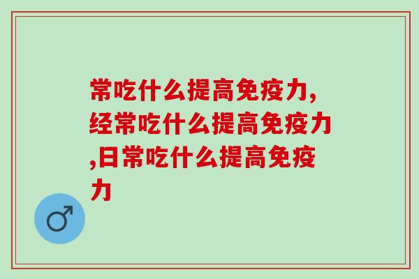 常吃什么提高力?这几种一定要吃! 常吃什么提高力?这几种一定要吃!
