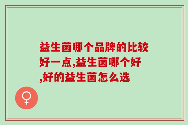 益生菌哪个品牌的比较好一点？专家说的这几个点不能忘！