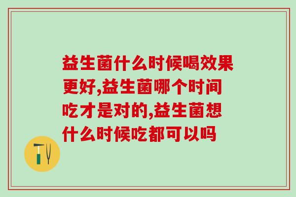 益生菌什么时候喝效果更好?百分之八十的人都没有遵循! 益生菌什么时候喝效果更好?百分之八十的人都没有遵循!