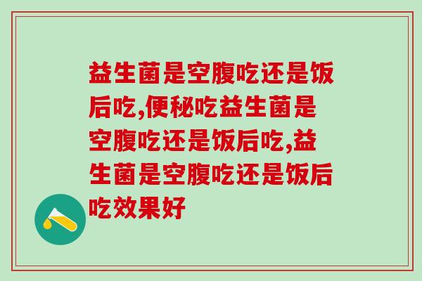 益生菌是空腹吃还是饭后吃？你会吃吗？
