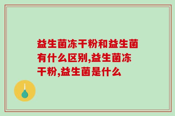 益生菌冻干粉和益生菌有什么区别？你应该用这种！