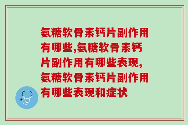氨糖软骨素钙片副作用有哪些?了解前先读我! 氨糖软骨素钙片副作用有哪些?了解前先读我!