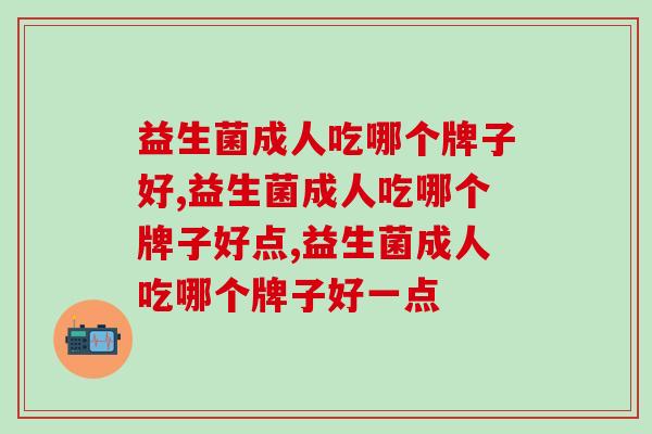 益生菌成人吃哪个牌子好，不会选择的看过来