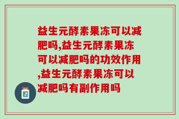 益生元酵素果冻可以吗?千万别踩坑 益生元酵素果冻可以吗?千万别踩坑