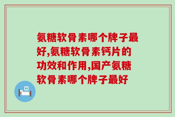 氨糖软骨素哪个牌子最好？别再被广告忽悠了！