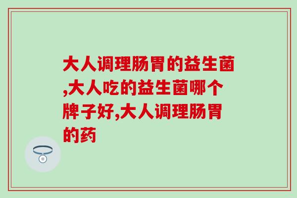 大人调理肠胃的益生菌有哪些？要如何选择好呢