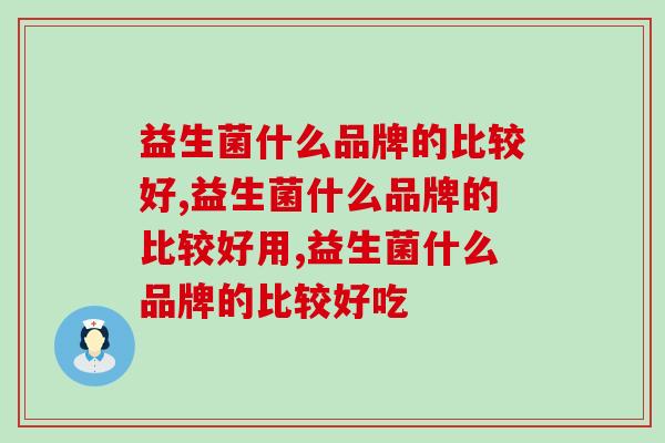 益生菌什么品牌的比较好？具体应该怎么挑选呢？