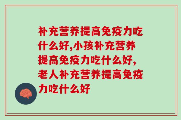 补充营养提高吃什么好,这三类营养品你记住了吗? 补充营养提高吃什么好,这三类营养品你记住了吗?