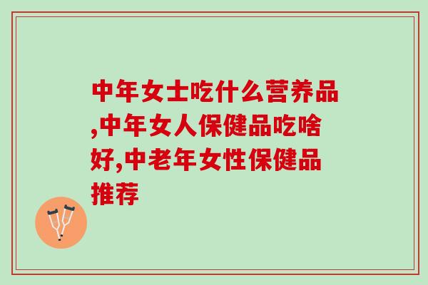 中年女士吃什么营养品?可以吃灵芝孢子粉吗? 中年女士吃什么营养品?可以吃灵芝孢子粉吗?