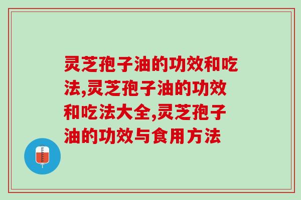 灵芝孢子油的功效和吃法是怎样的？别再说你不知道了！