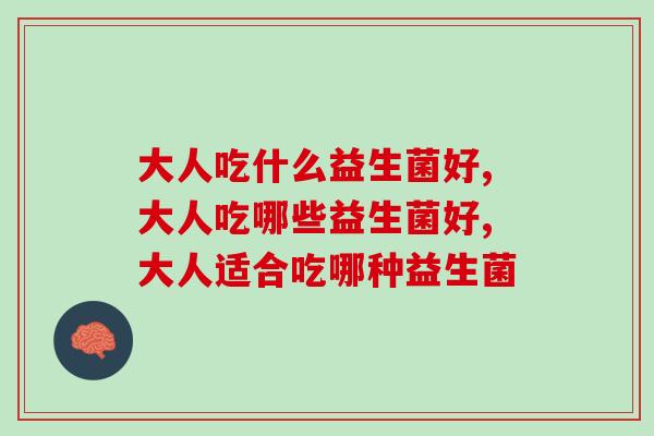 大人吃什么益生菌好?选好益生菌，这两点很重要！