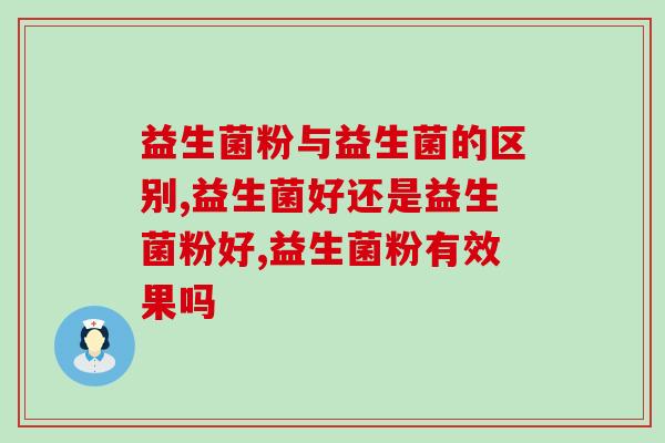 益生菌粉与益生菌的区别？到底选那种更好的调节菌群呢？
