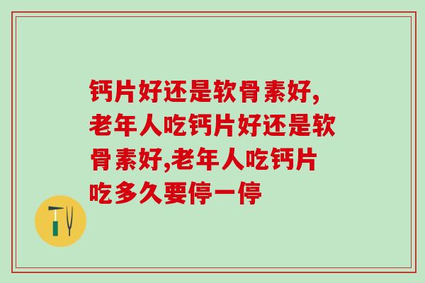 氨糖软骨素钙胶囊——究竟是钙片好还是软骨素好? 氨糖软骨素钙胶囊——究竟是钙片好还是软骨素好?