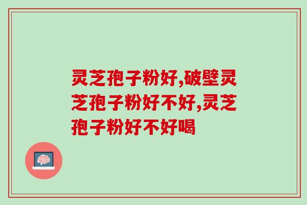 灵芝孢子粉好不好?对人体的三方面好处快来了解 灵芝孢子粉好不好?对人体的三方面好处快来了解