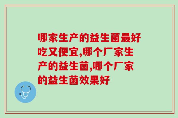 哪家生产的益生菌最好吃又便宜？千万别忽略这个东西