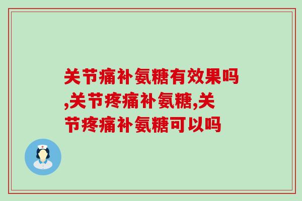 关节痛补氨糖有效果吗？揭开氨糖软骨素的神奇功效